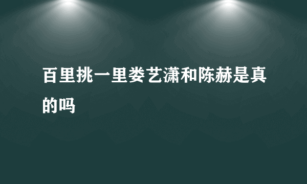 百里挑一里娄艺潇和陈赫是真的吗