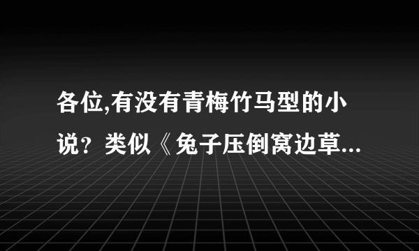 各位,有没有青梅竹马型的小说？类似《兔子压倒窝边草》类型的 谢了