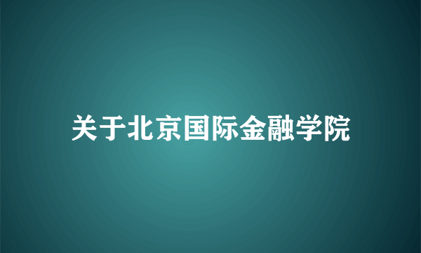 关于北京国际金融学院