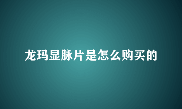 龙玛显脉片是怎么购买的