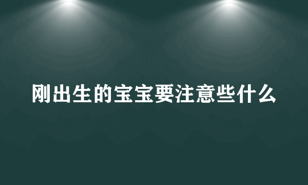 刚出生的宝宝要注意些什么