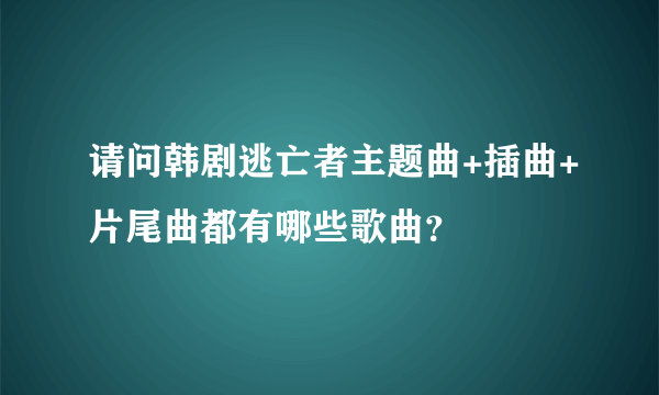 请问韩剧逃亡者主题曲+插曲+片尾曲都有哪些歌曲？