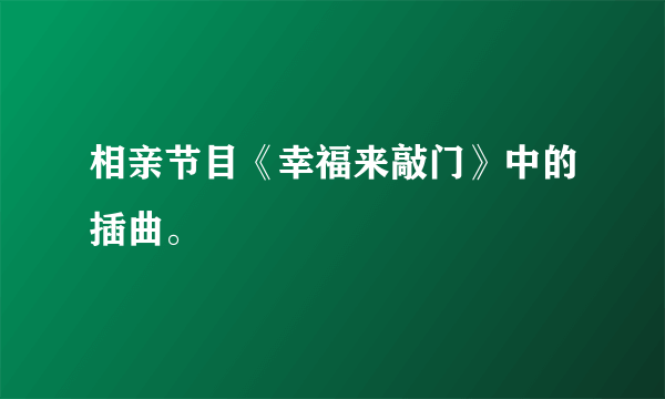 相亲节目《幸福来敲门》中的插曲。