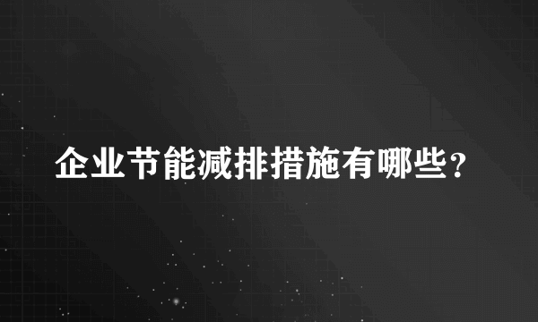 企业节能减排措施有哪些？