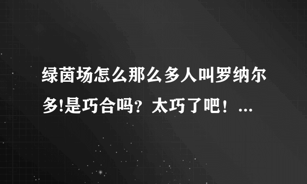 绿茵场怎么那么多人叫罗纳尔多!是巧合吗？太巧了吧！而且个个都那么出名