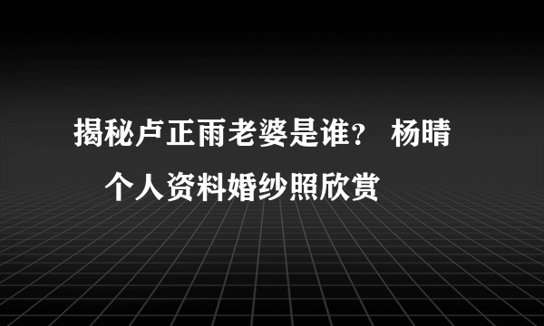 揭秘卢正雨老婆是谁？ 杨晴瑄个人资料婚纱照欣赏