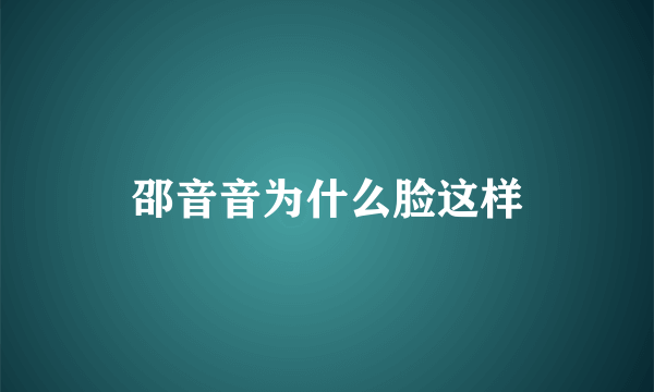 邵音音为什么脸这样