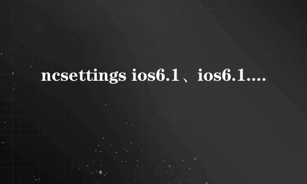 ncsettings ios6.1、ios6.1.2安装、设置、使用教程详解？