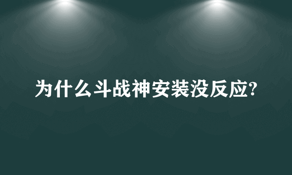 为什么斗战神安装没反应?