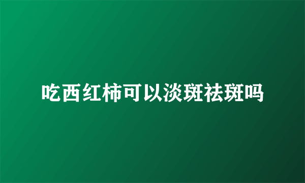 吃西红柿可以淡斑祛斑吗