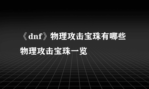 《dnf》物理攻击宝珠有哪些 物理攻击宝珠一览