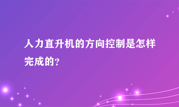 人力直升机的方向控制是怎样完成的？