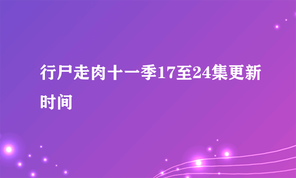 行尸走肉十一季17至24集更新时间