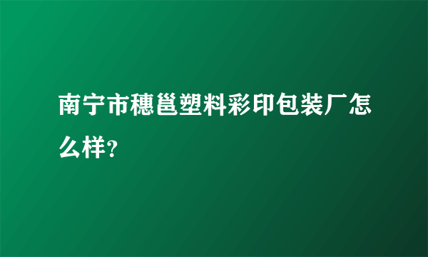 南宁市穗邕塑料彩印包装厂怎么样？