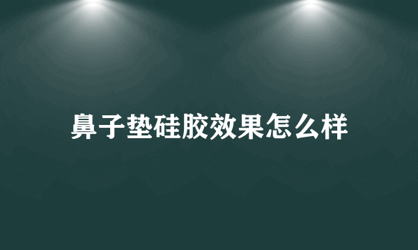 鼻子垫硅胶效果怎么样