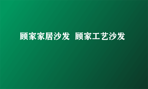 顾家家居沙发  顾家工艺沙发