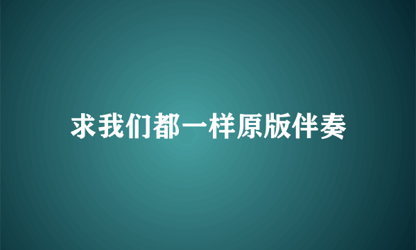 求我们都一样原版伴奏