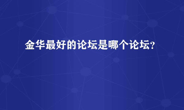 金华最好的论坛是哪个论坛？