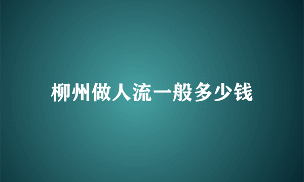 柳州做人流一般多少钱