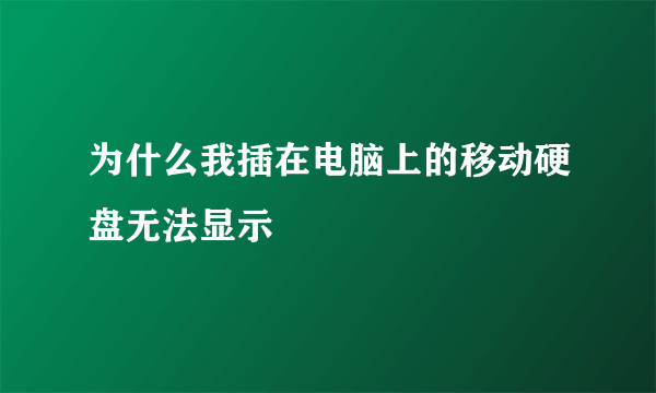 为什么我插在电脑上的移动硬盘无法显示