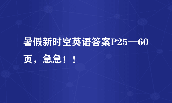 暑假新时空英语答案P25—60页，急急！！