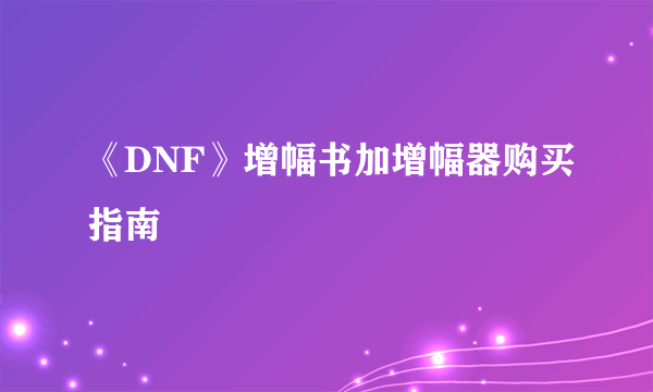 《DNF》增幅书加增幅器购买指南