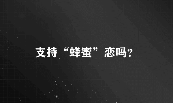 支持“蜂蜜”恋吗？