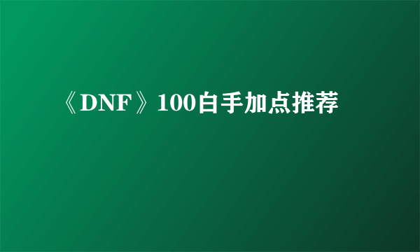 《DNF》100白手加点推荐