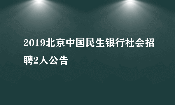 2019北京中国民生银行社会招聘2人公告