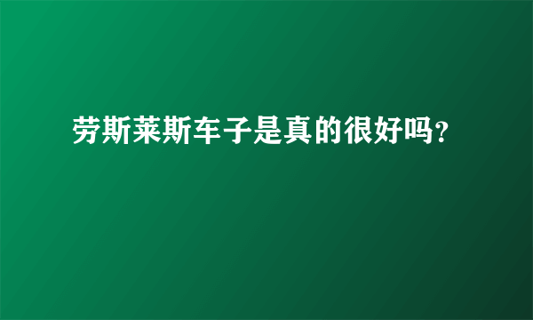 劳斯莱斯车子是真的很好吗？