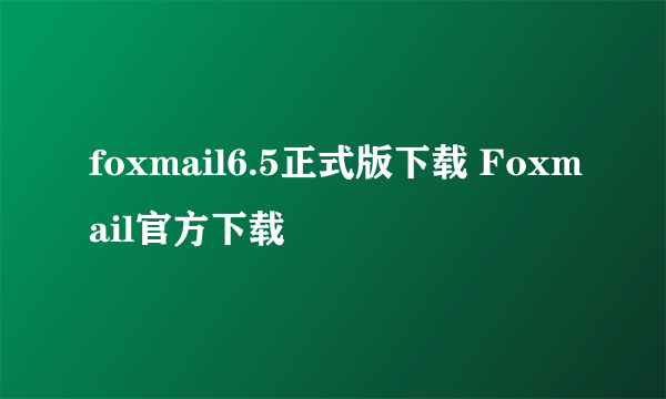 foxmail6.5正式版下载 Foxmail官方下载