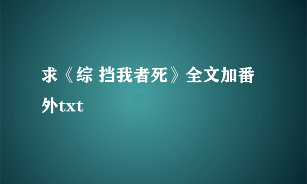 求《综 挡我者死》全文加番外txt