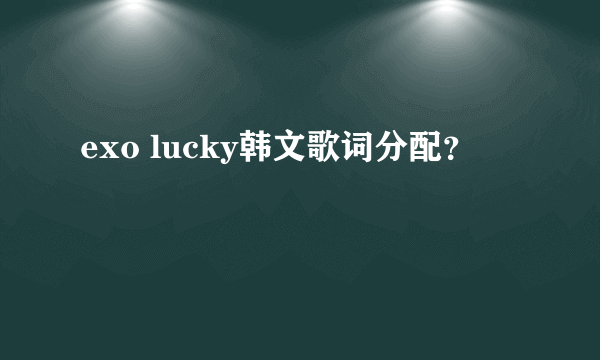 exo lucky韩文歌词分配？