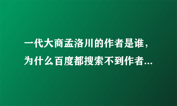 一代大商孟洛川的作者是谁，为什么百度都搜索不到作者，感觉好可悲！