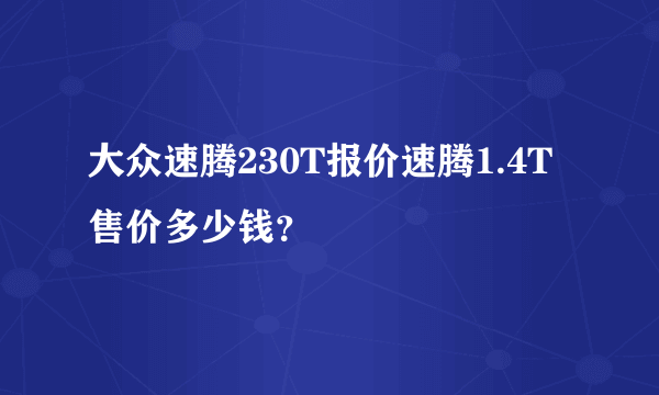 大众速腾230T报价速腾1.4T售价多少钱？