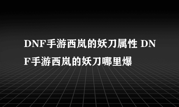 DNF手游西岚的妖刀属性 DNF手游西岚的妖刀哪里爆