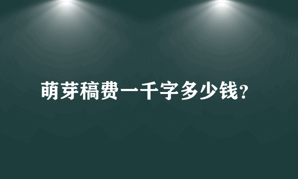 萌芽稿费一千字多少钱？