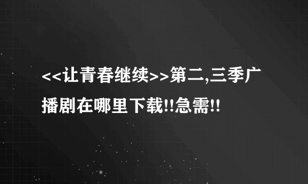 <<让青春继续>>第二,三季广播剧在哪里下载!!急需!!