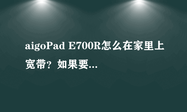 aigoPad E700R怎么在家里上宽带？如果要用静态IP，IP地址、网关、网络掩码、域名1、域名2里面个天什么？