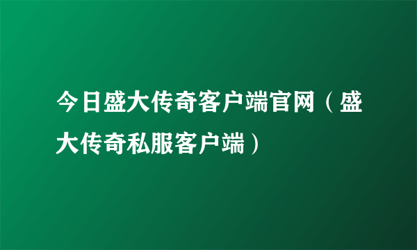 今日盛大传奇客户端官网（盛大传奇私服客户端）