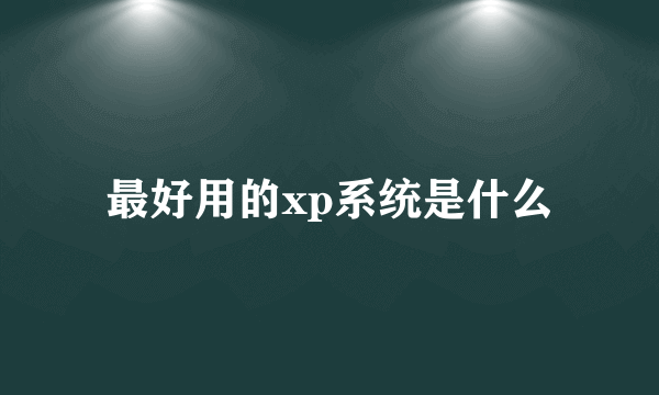 最好用的xp系统是什么