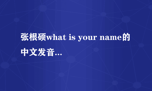 张根硕what is your name的中文发音。左边是原歌词，右边发音。格式为下