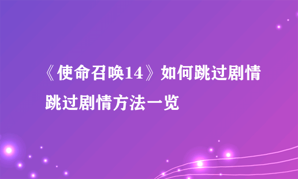 《使命召唤14》如何跳过剧情 跳过剧情方法一览