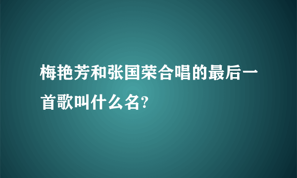 梅艳芳和张国荣合唱的最后一首歌叫什么名?