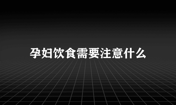 孕妇饮食需要注意什么