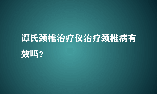 谭氏颈椎治疗仪治疗颈椎病有效吗？