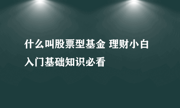 什么叫股票型基金 理财小白入门基础知识必看