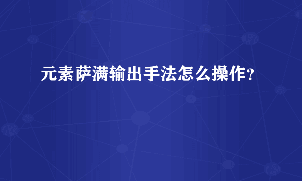 元素萨满输出手法怎么操作？