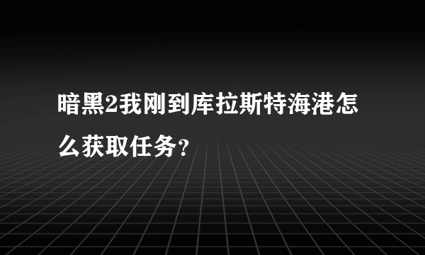 暗黑2我刚到库拉斯特海港怎么获取任务？