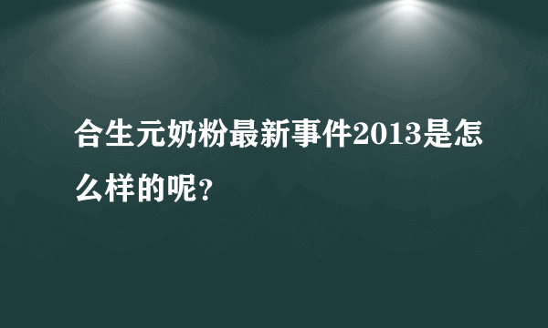 合生元奶粉最新事件2013是怎么样的呢？